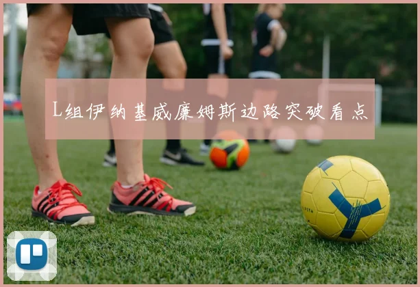 L组伊纳基威廉姆斯边路突破看点