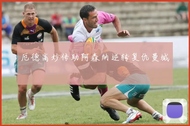 厄德高妙传助阿森纳逆转复仇曼城