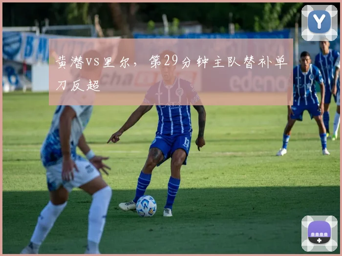 黄潜vs里尔，第29分钟主队替补单刀反超