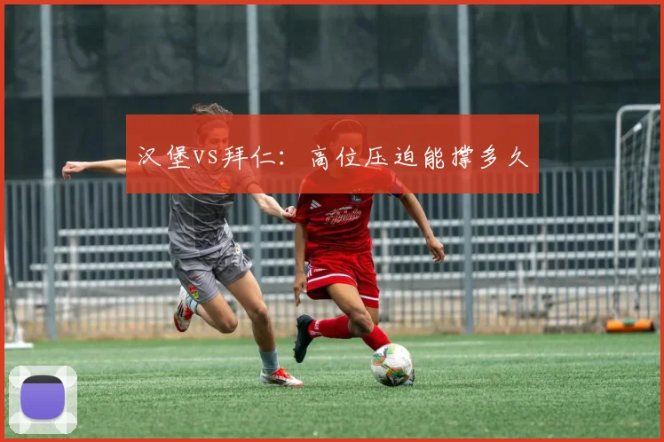 汉堡vs拜仁:高位压迫能撑多久