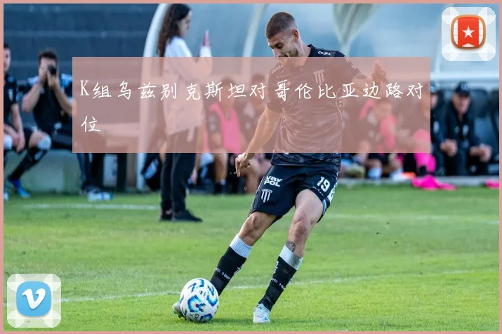 K组乌兹别克斯坦对哥伦比亚边路对位