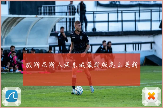 威斯尼斯人娱乐城最新版怎么更新