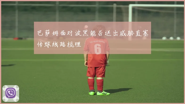 巴萨姆面对波黑能否送出威胁直塞传球线路梳理