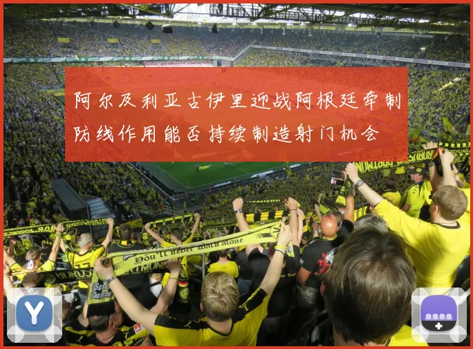 阿尔及利亚古伊里迎战阿根廷牵制防线作用能否持续制造射门机会