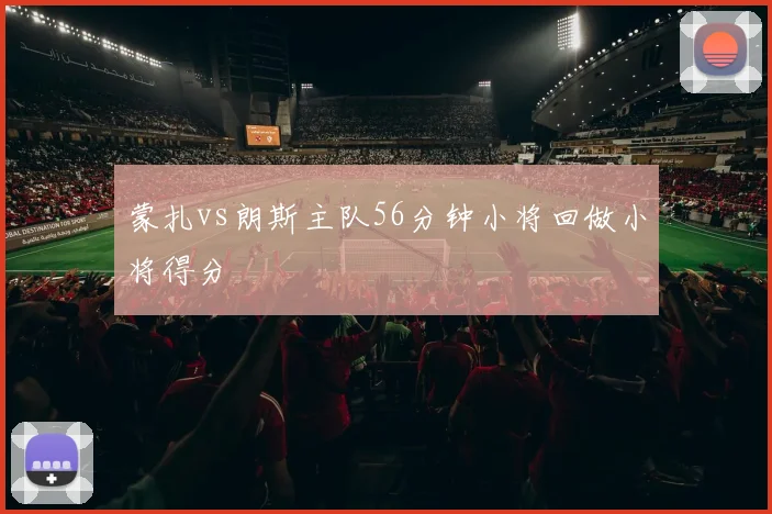 蒙扎vs朗斯主队56分钟小将回做小将得分