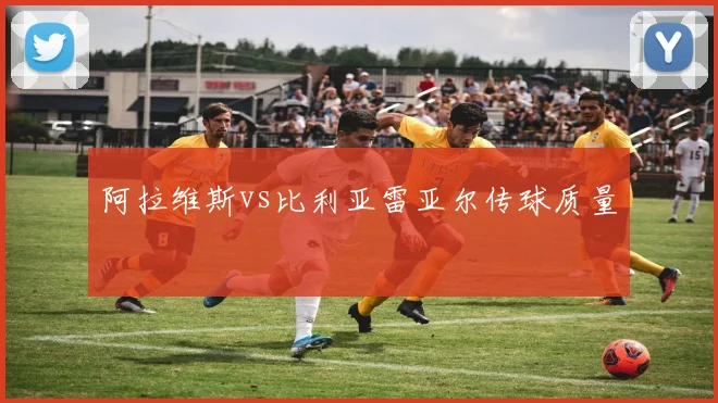 阿拉维斯vs比利亚雷亚尔传球质量