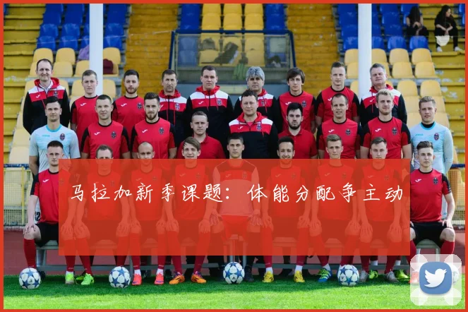 马拉加新季课题：体能分配争主动