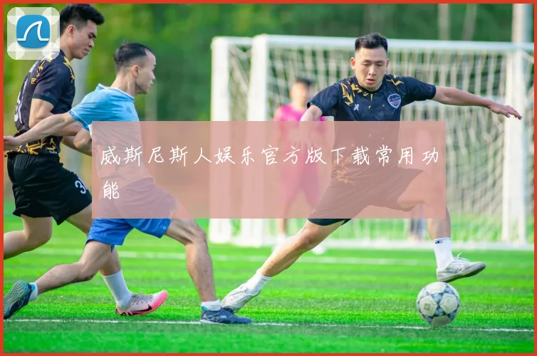 威斯尼斯人娱乐官方版下载常用功能