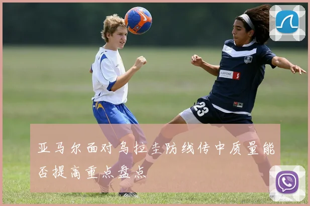 亚马尔面对乌拉圭防线传中质量能否提高重点盘点