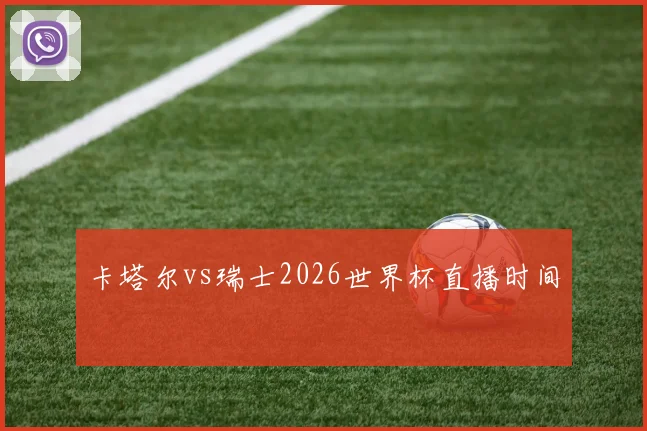 卡塔尔vs瑞士2026世界杯直播时间
