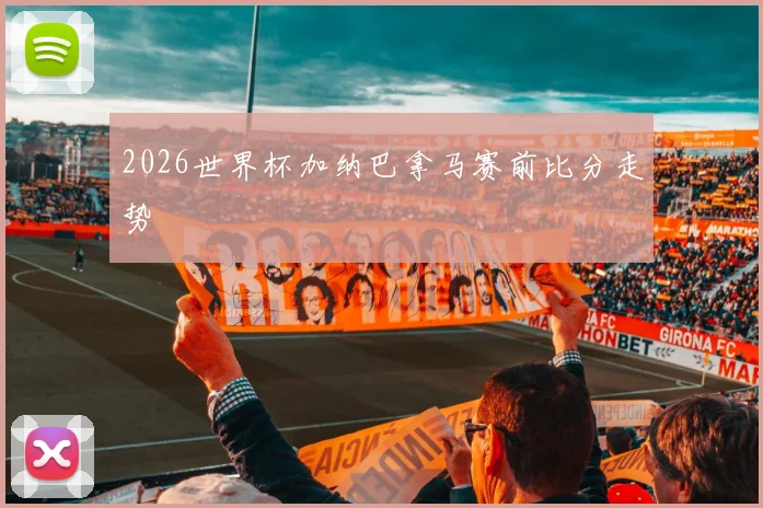 2026世界杯加纳巴拿马赛前比分走势
