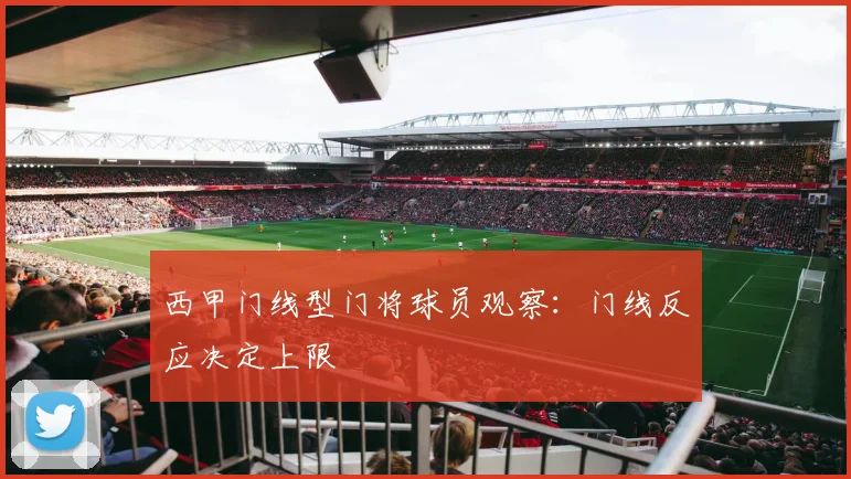 西甲门线型门将球员观察:门线反应决定上限