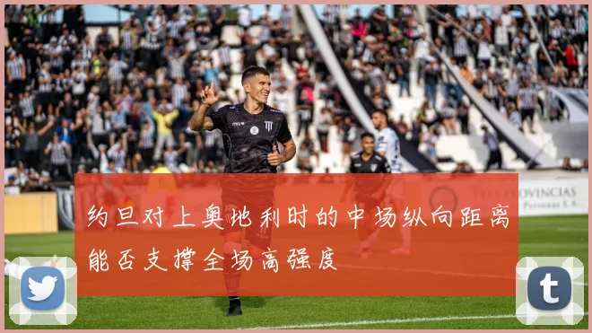 约旦对上奥地利时的中场纵向距离能否支撑全场高强度
