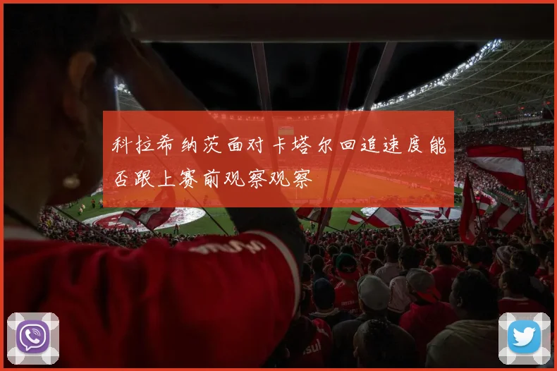 科拉希纳茨面对卡塔尔回追速度能否跟上赛前观察观察