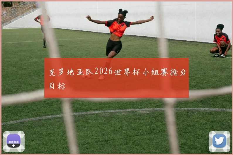 克罗地亚队2026世界杯小组赛抢分目标