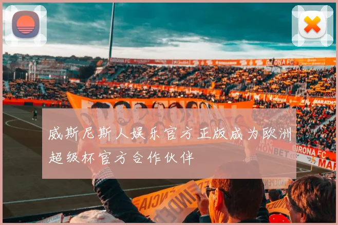 威斯尼斯人娱乐官方正版成为欧洲超级杯官方合作伙伴