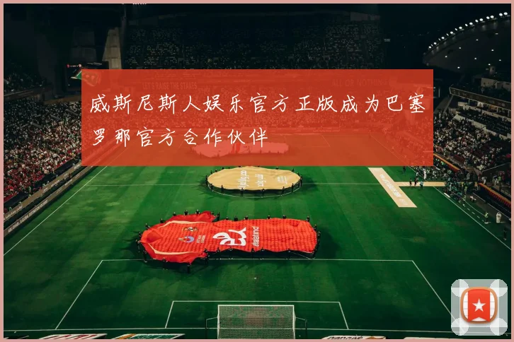 威斯尼斯人娱乐官方正版成为巴塞罗那官方合作伙伴