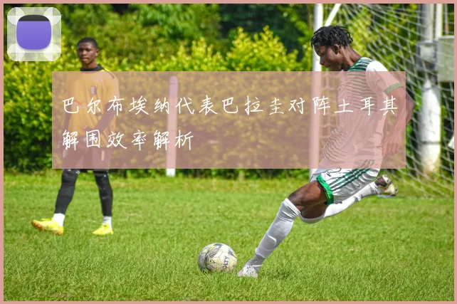 巴尔布埃纳代表巴拉圭对阵土耳其解围效率解析