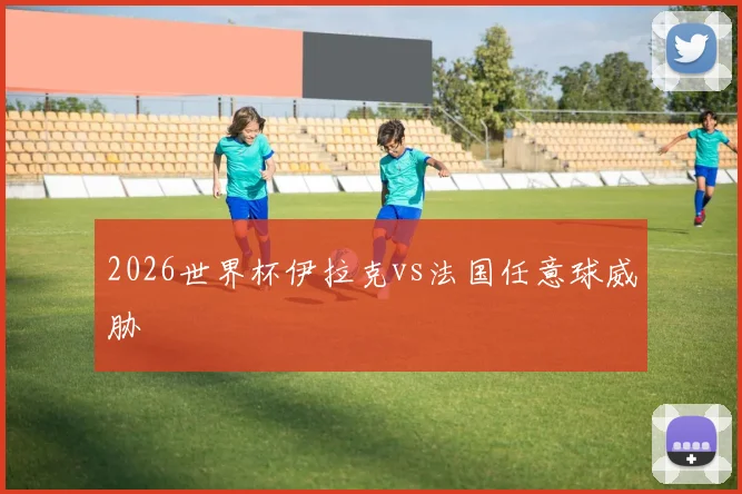 2026世界杯伊拉克vs法国任意球威胁