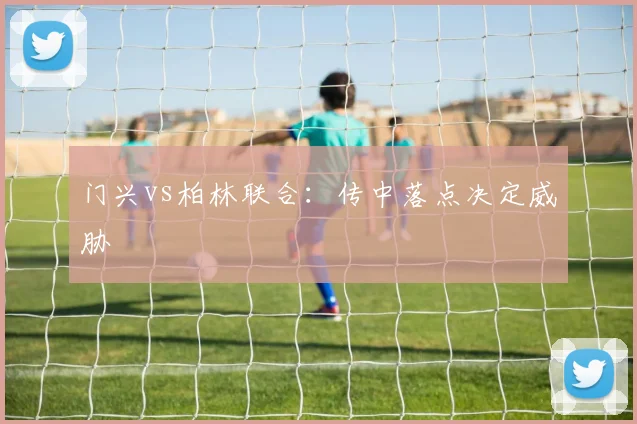 门兴vs柏林联合:传中落点决定威胁