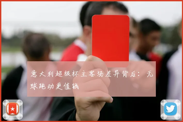 意大利超级杯主客场差异背后：无球跑动更值钱